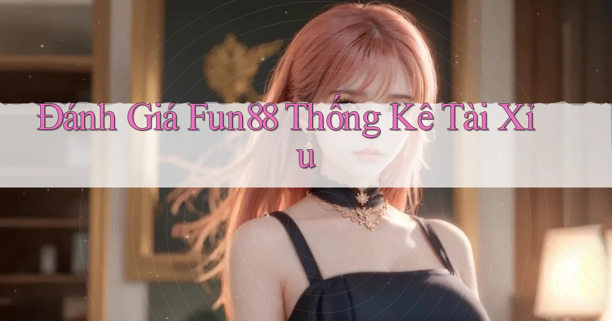 đánh giá fun88 thống kê tài xỉu