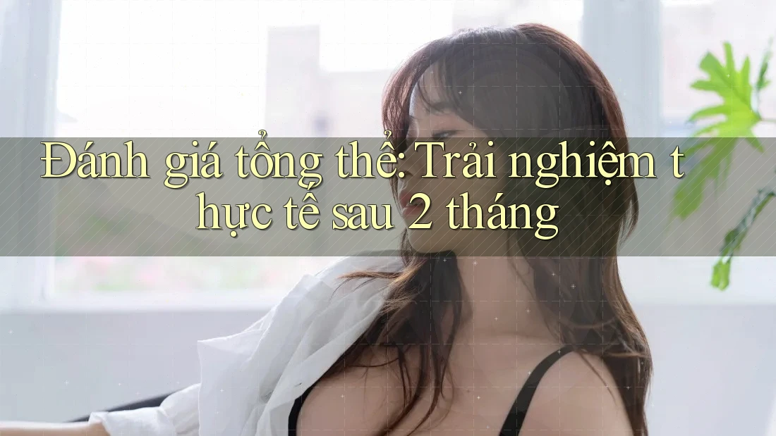 Đánh giá tổng thể - trải nghiệm thực tế sau 2 tháng Đánh giá tổng thể - trải nghiệm thực tế sau 2 tháng