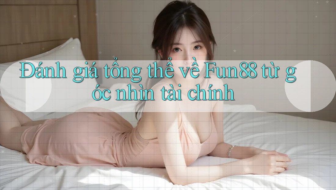 Đánh giá tổng thể về Fun88 từ góc nhìn tài chính Đánh giá tổng thể về Fun88 từ góc nhìn tài chính