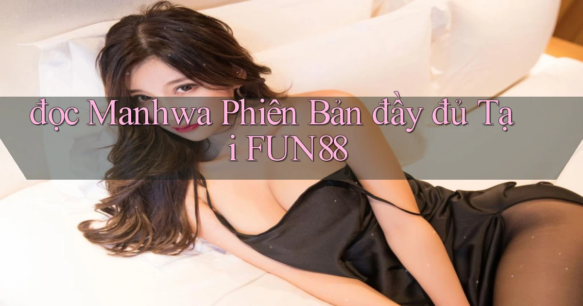 đọc manhwa phiên bản đầy đủ tại fun88