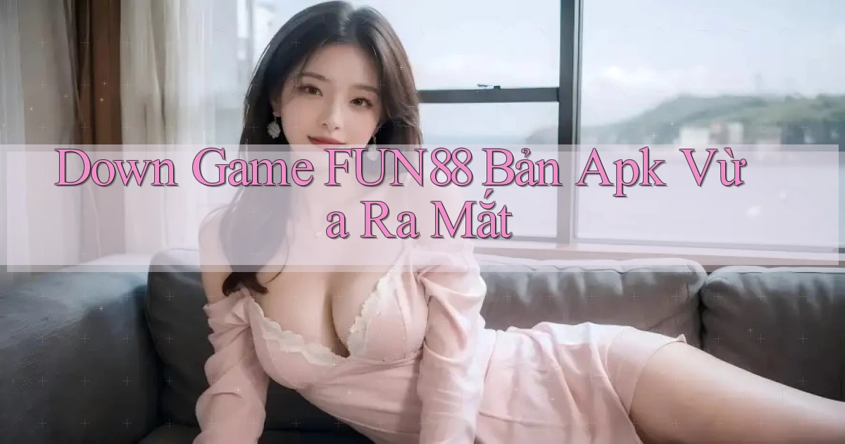 down game fun88 bản apk vừa ra mắt
