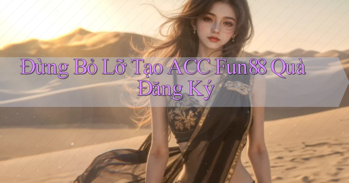đừng bỏ lỡ tạo acc fun88 quà đăng ký
