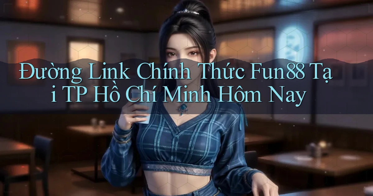 đường link chính thức fun88 tại TP Hồ Chí Minh hôm nay