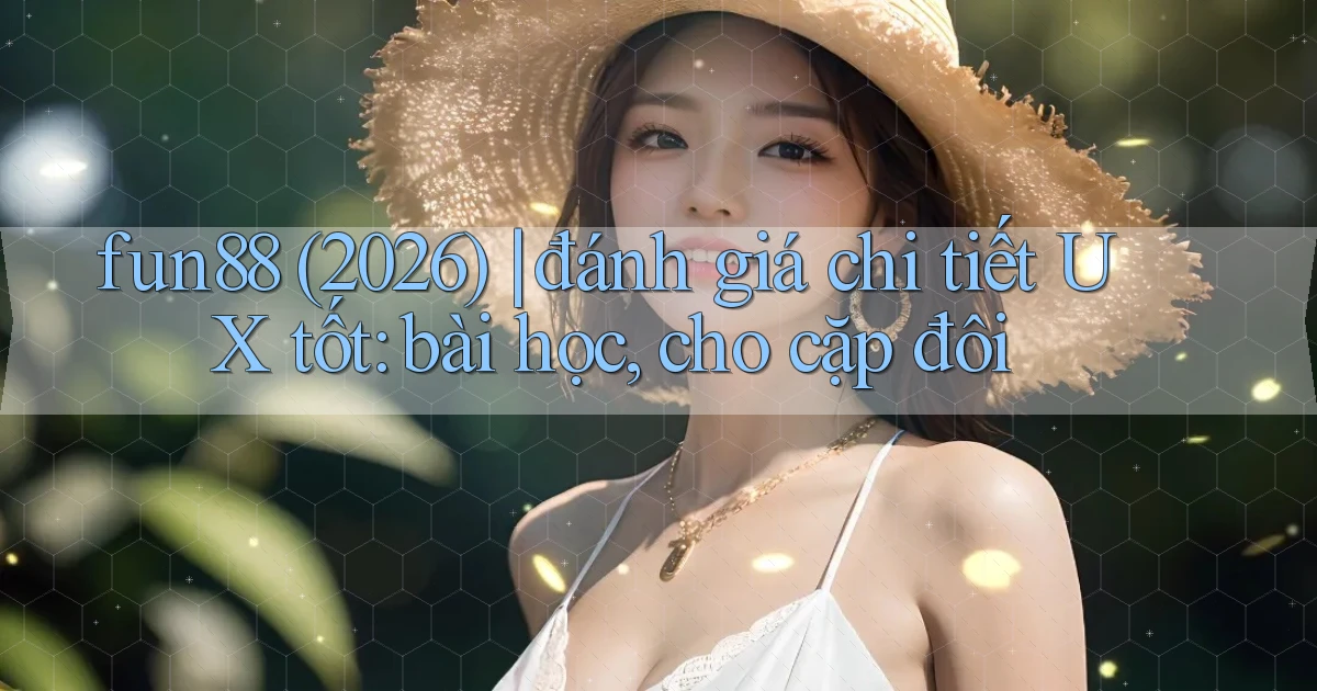 fun88 (2026) đánh giá chi tiết UX tốt bài học, cho cặp đôi