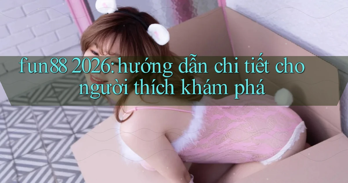 fun88 2026 hướng dẫn chi tiết cho người thích khám phá