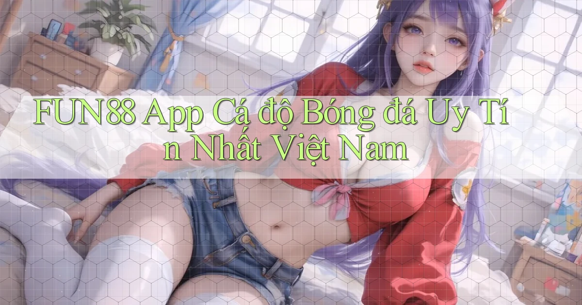 fun88 app cá độ bóng đá uy tín nhất việt nam