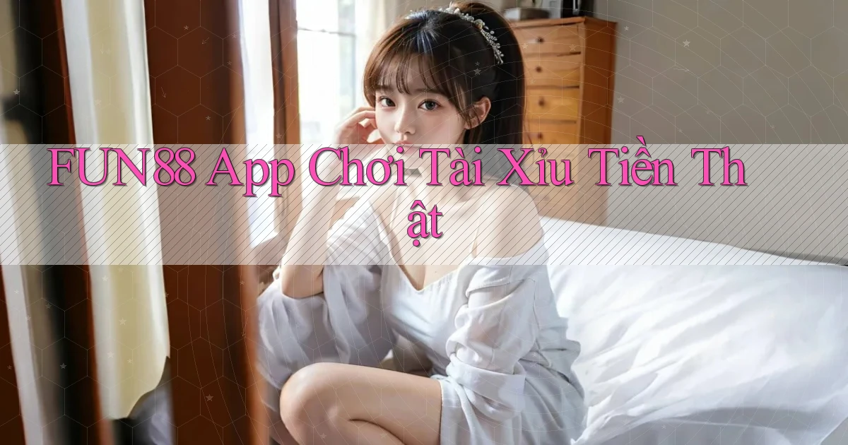 fun88 app chơi tài xỉu tiền thật