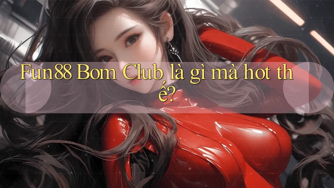 Fun88 Bom Club là gì mà hot thế?
