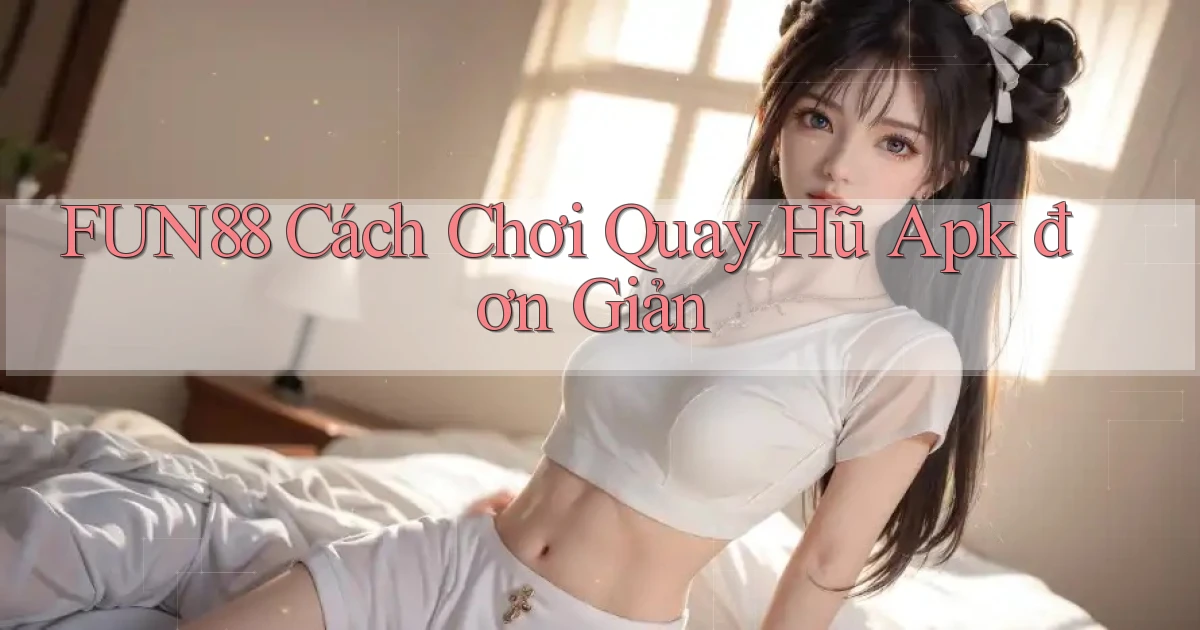 fun88  cách chơi quay hũ apk đơn giản