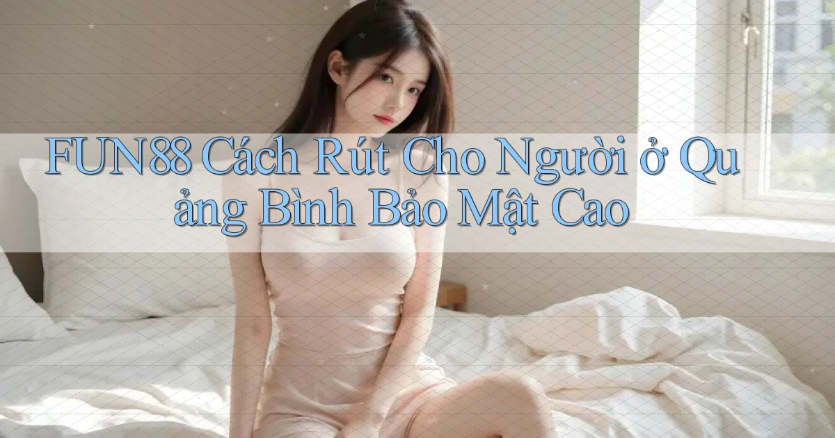 fun88 cách rút cho người ở Quảng Bình bảo mật cao
