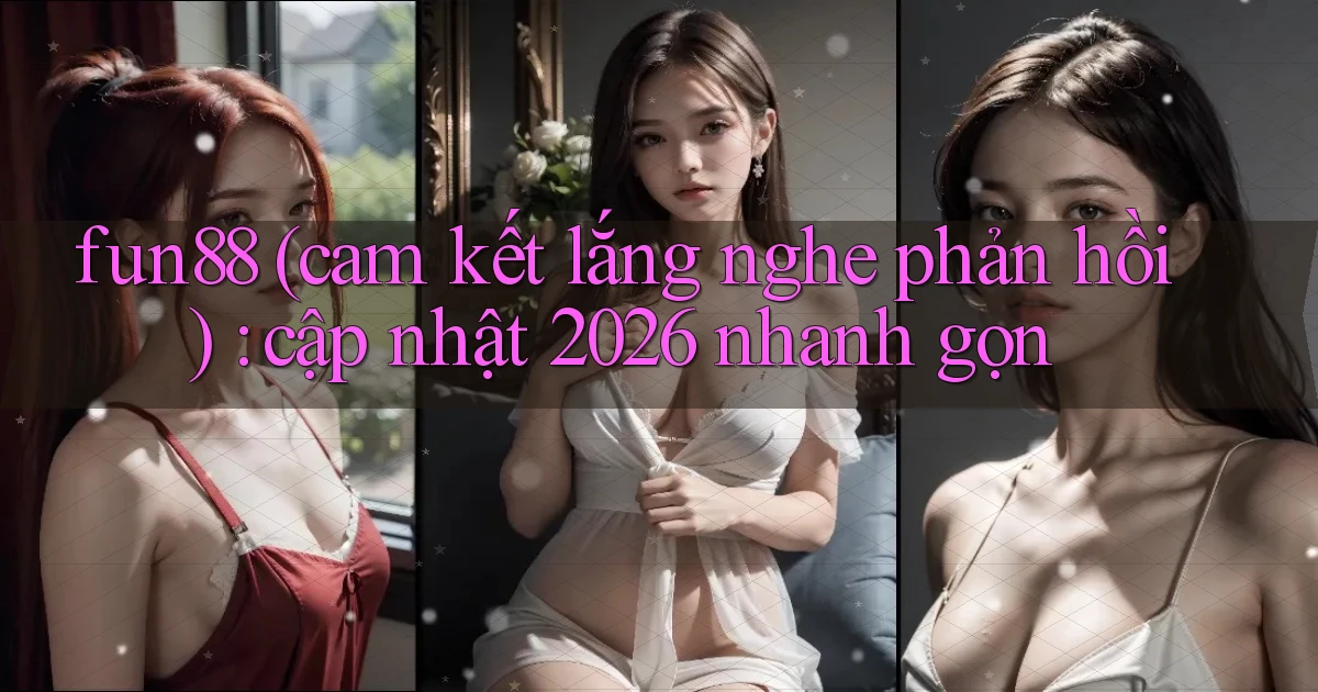 fun88 (cam kết lắng nghe phản hồi) cập nhật 2026 nhanh gọn