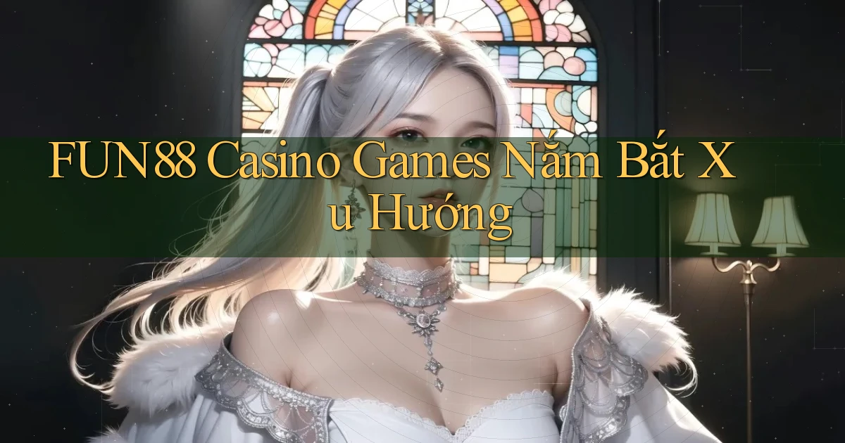 fun88  casino games nắm bắt xu hướng