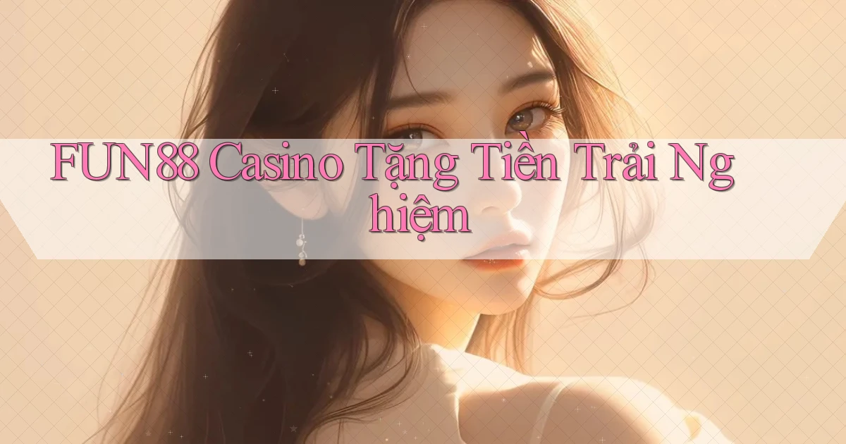 fun88 casino tặng tiền trải nghiệm