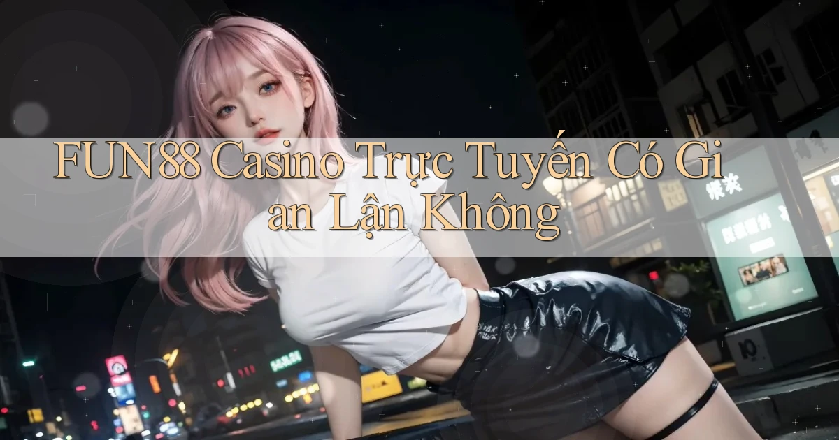 fun88 casino trực tuyến có gian lận không