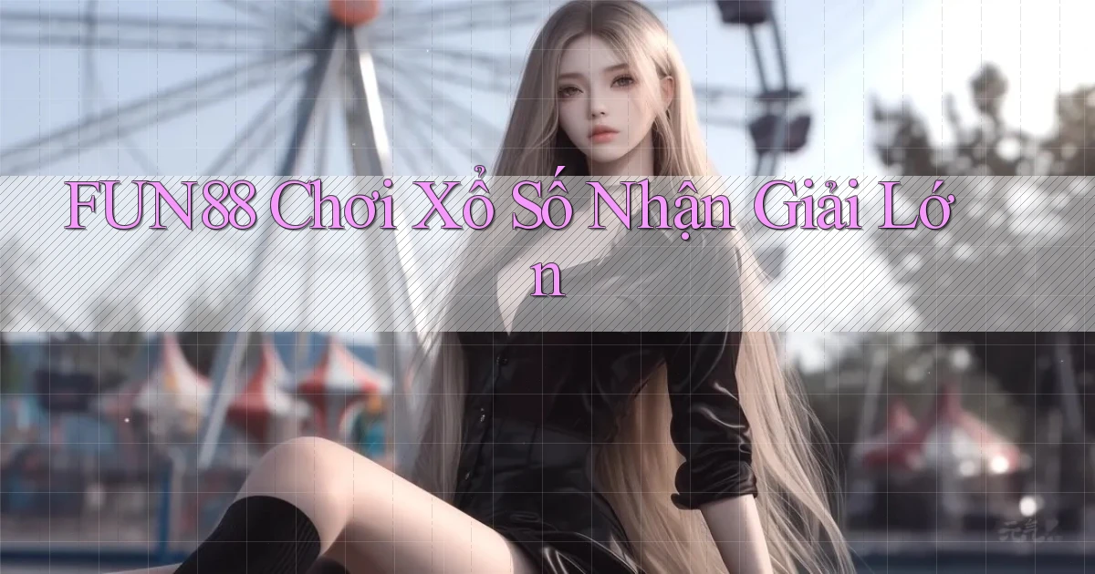 fun88  Chơi xổ số nhận giải lớn