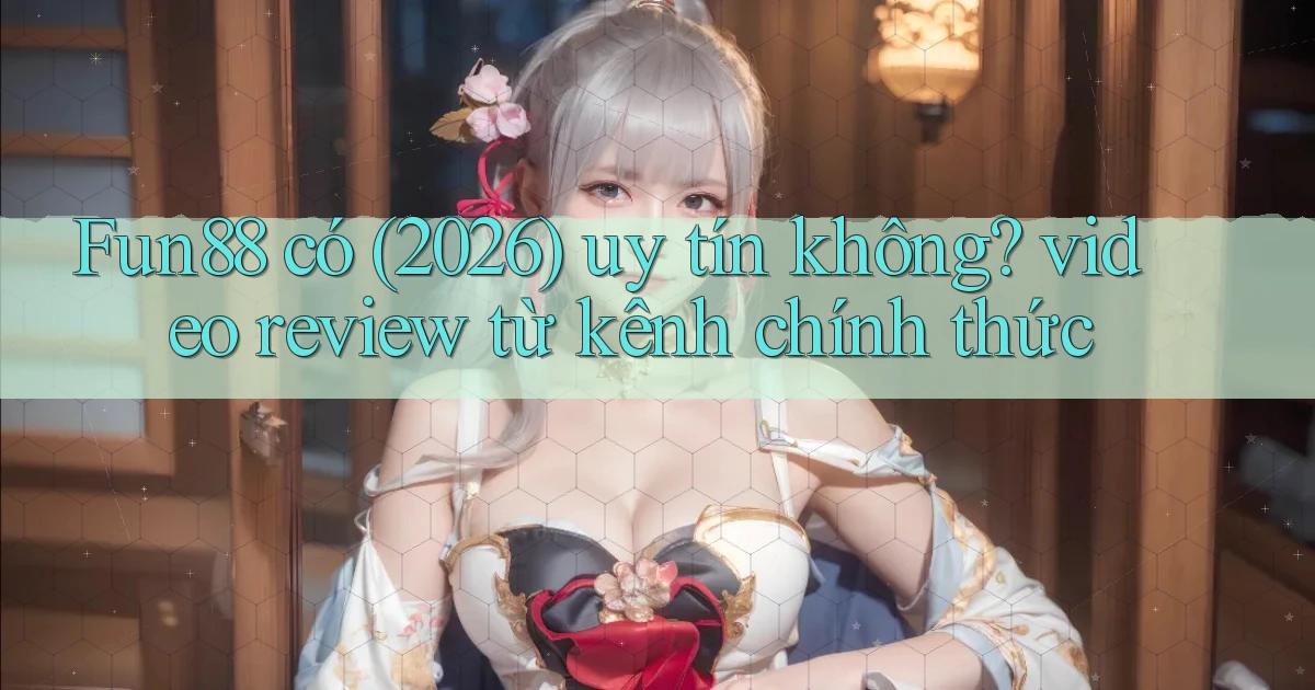 Fun88 có (2026) uy tín không video review từ kênh chính thức
