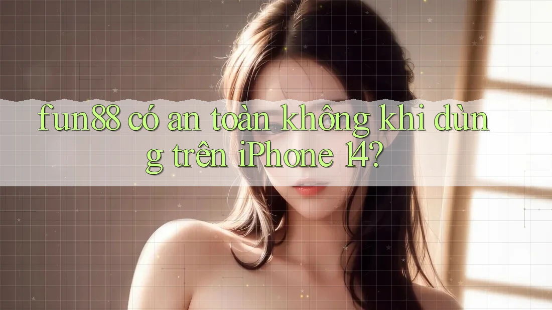 fun88 có an toàn không khi dùng trên iPhone 14?