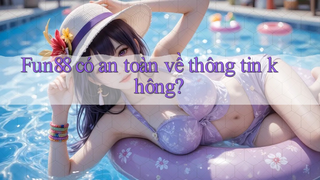 Fun88 có an toàn về thông tin không?