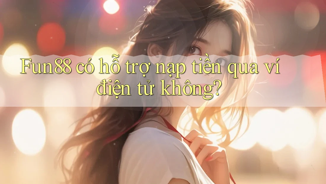 fun88 có hỗ trợ nạp tiền qua ví điện tử không?