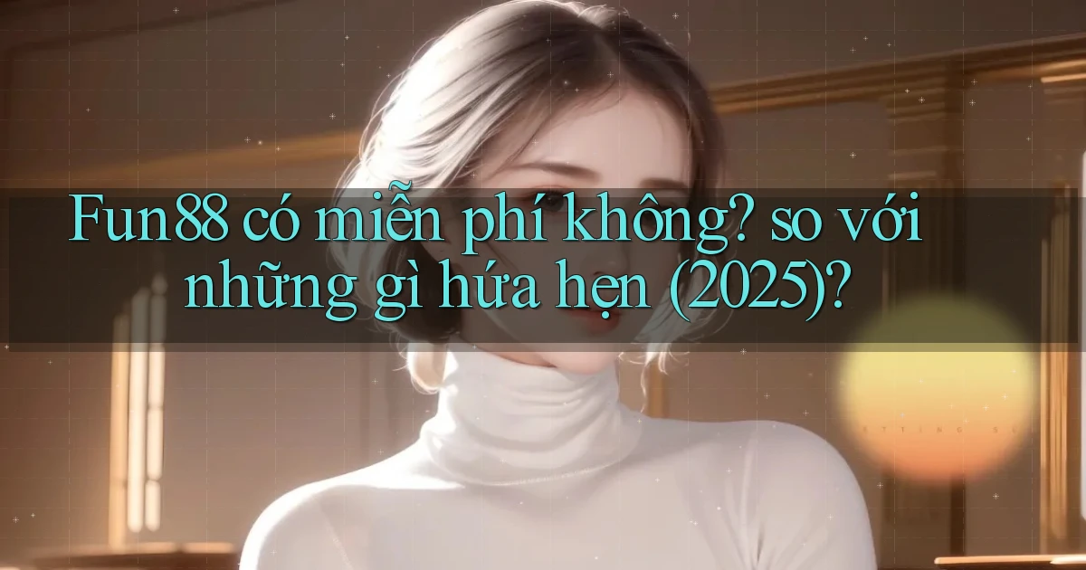 Fun88 có miễn phí không so với những gì hứa hẹn (2025)