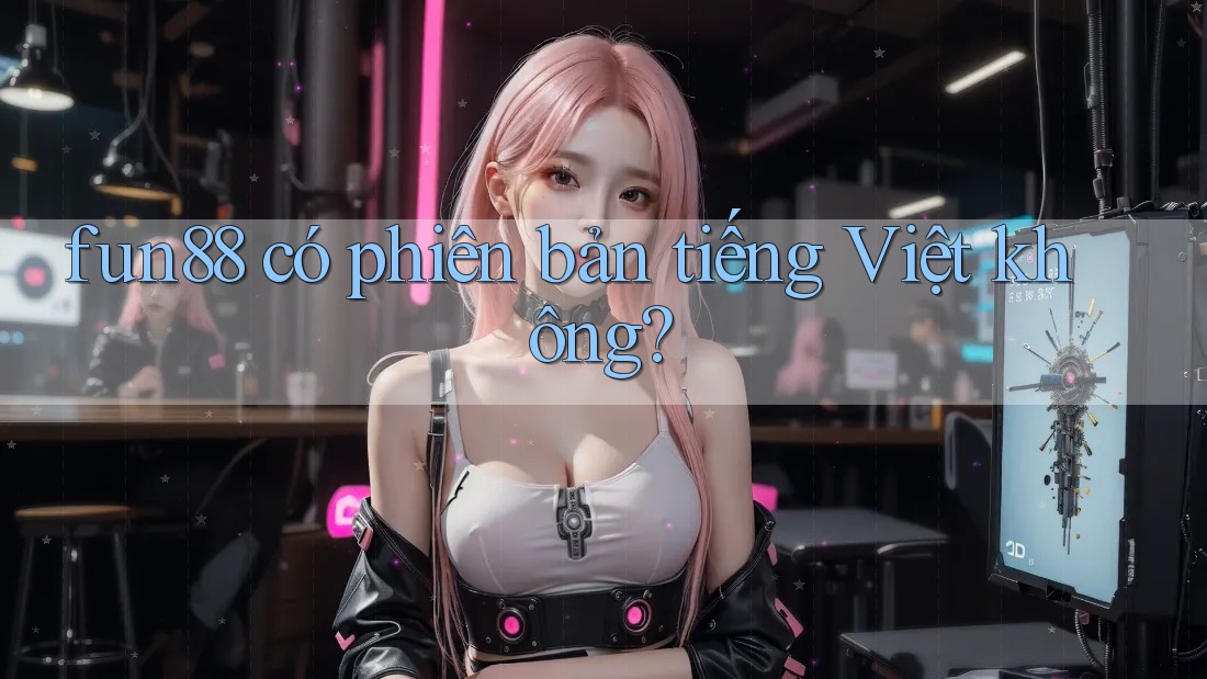 fun88 có phiên bản tiếng Việt không?