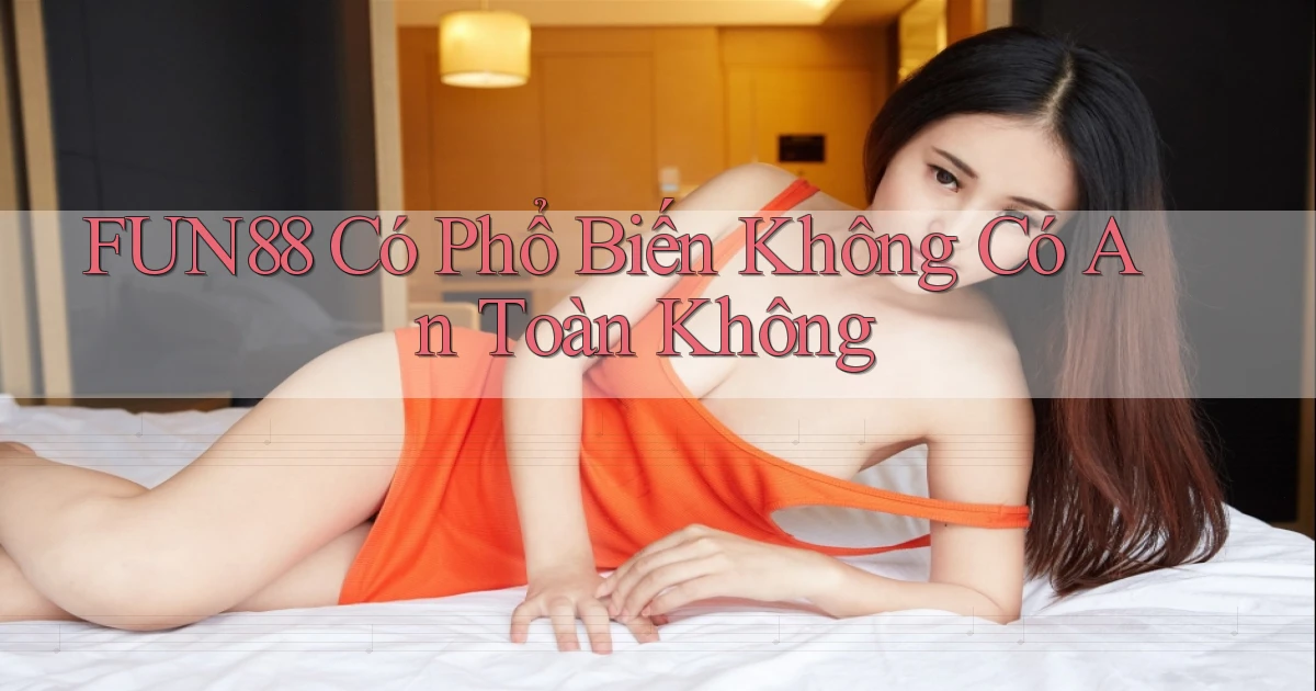 fun88 có phổ biến không có an toàn không