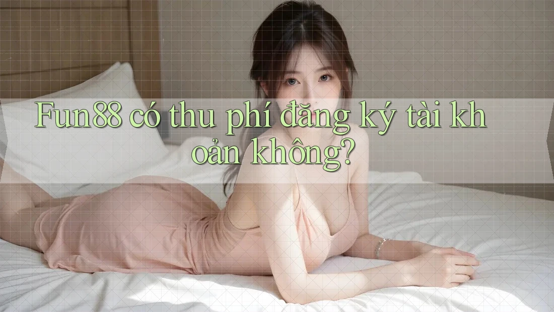 Fun88 có thu phí đăng ký tài khoản không?