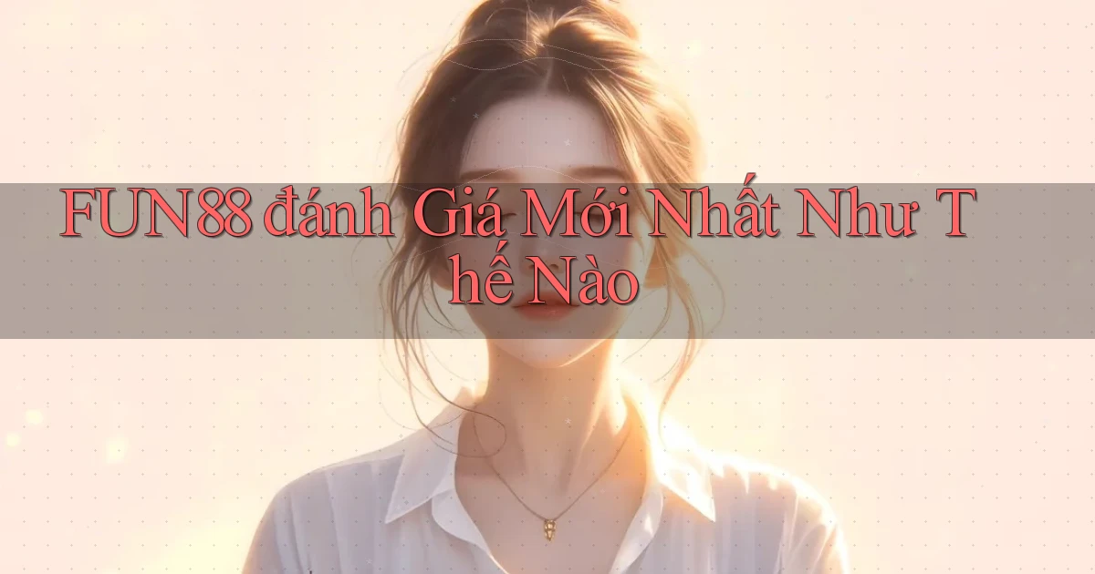 fun88 đánh giá mới nhất như thế nào