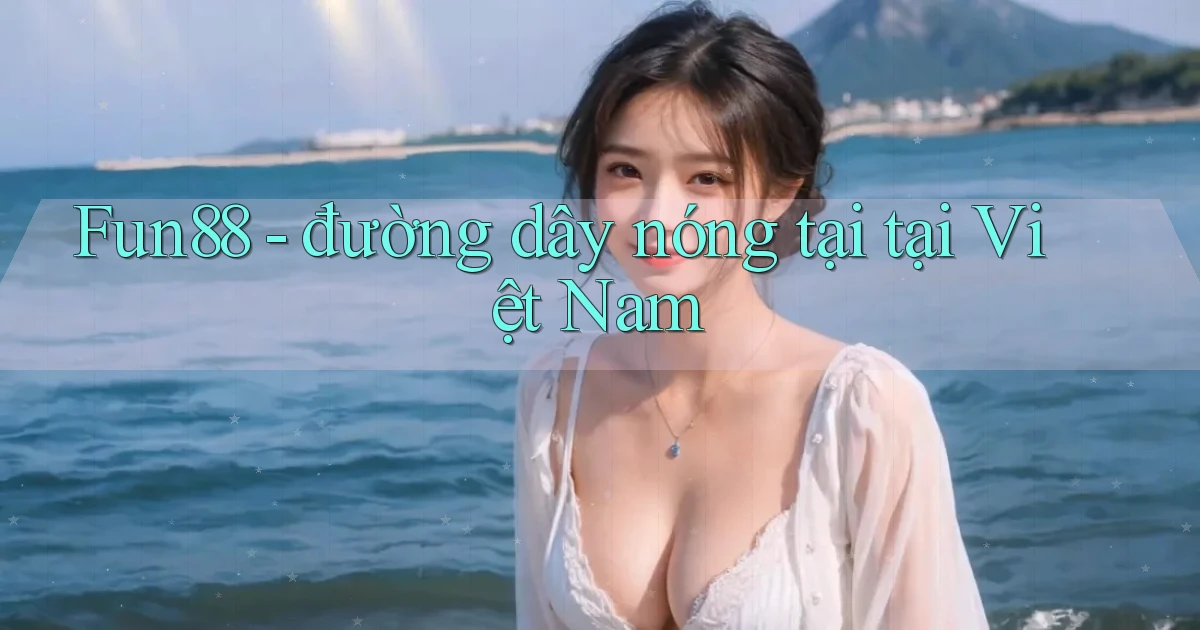 Fun88   đường dây nóng tại tại Việt Nam