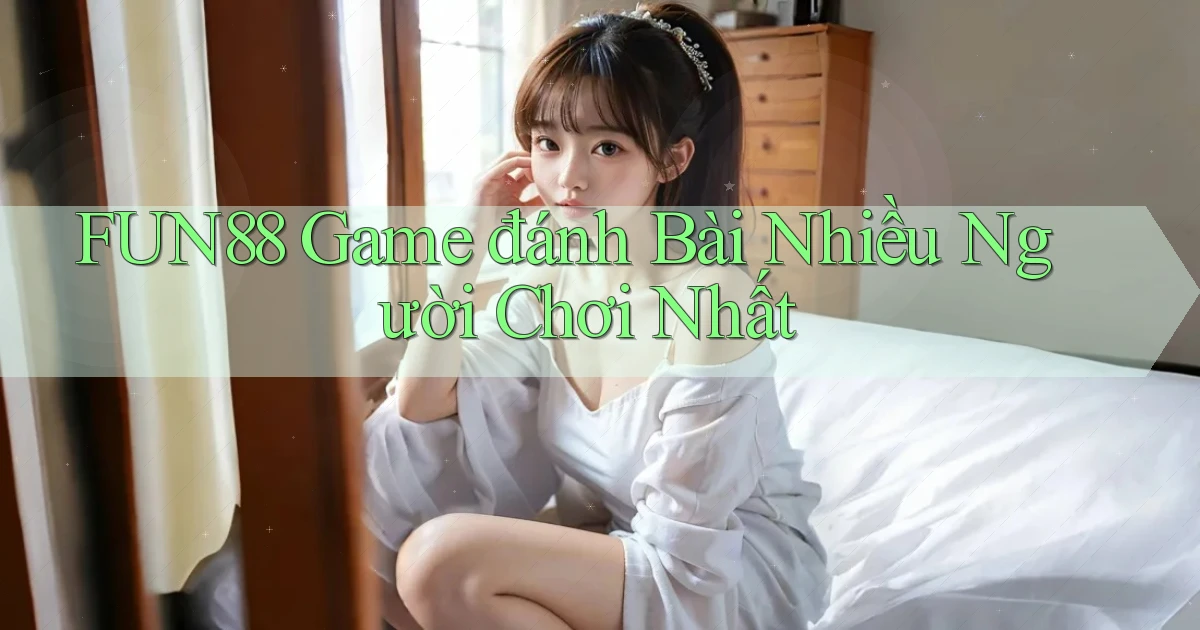 fun88  game đánh bài nhiều người chơi nhất