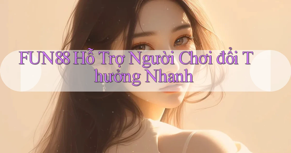 fun88  hỗ trợ người chơi đổi thưởng nhanh