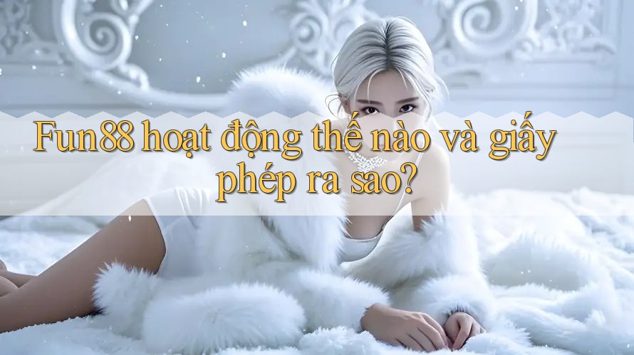 Fun88 hoạt động thế nào và giấy phép ra sao?