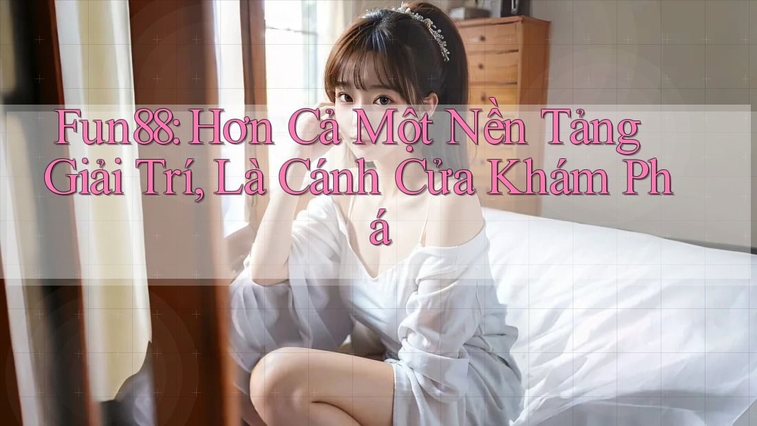 Fun88: Hơn Cả Một Nền Tảng Giải Trí, Là Cánh Cửa Khám Phá