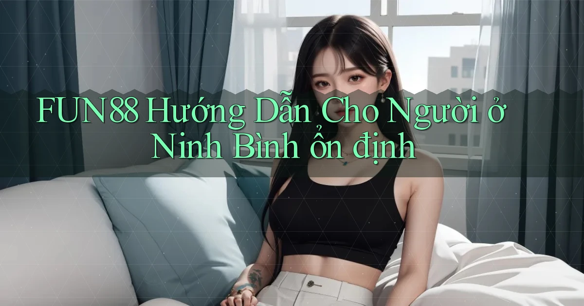 fun88 hướng dẫn cho người ở Ninh Bình ổn định