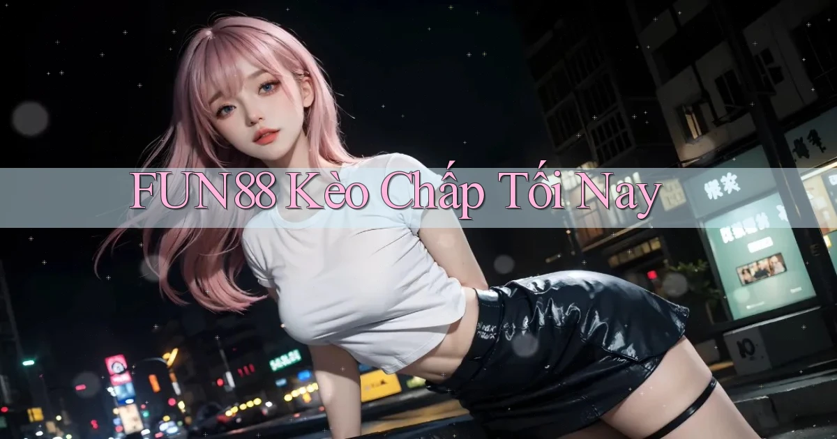 fun88  kèo chấp tối nay