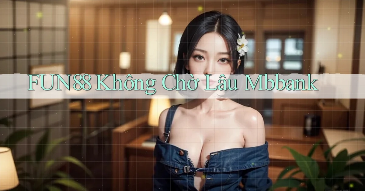 fun88 không chờ lâu mbbank