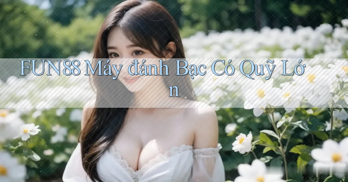fun88  máy đánh bạc có quỹ lớn