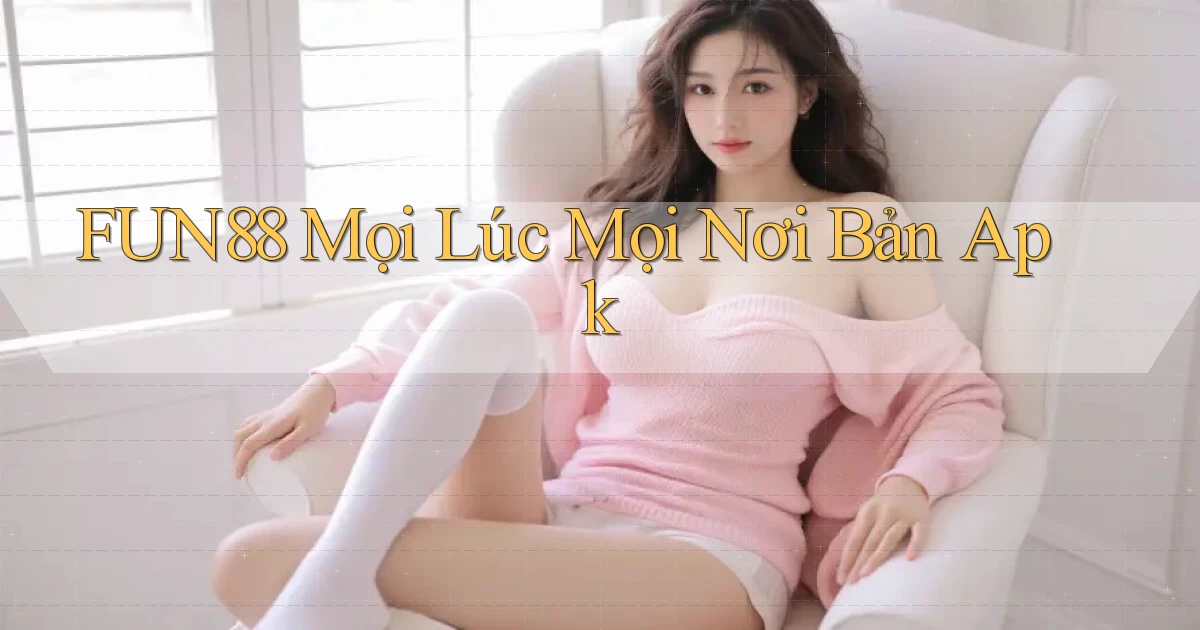 fun88 mọi lúc mọi nơi bản apk