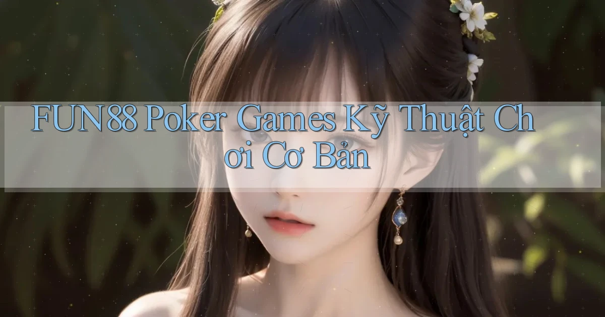 fun88  poker games kỹ thuật chơi cơ bản
