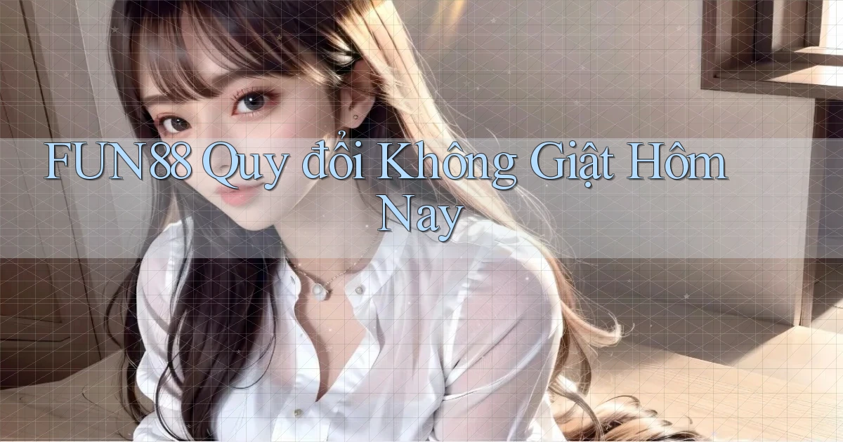 fun88 quy đổi không giật hôm nay