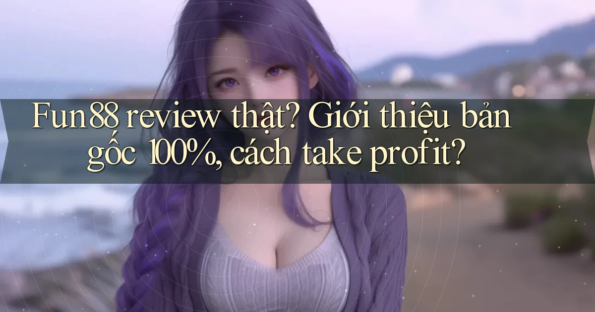 fun88 review thật giới thiệu bản gốc 100%, cách take profit