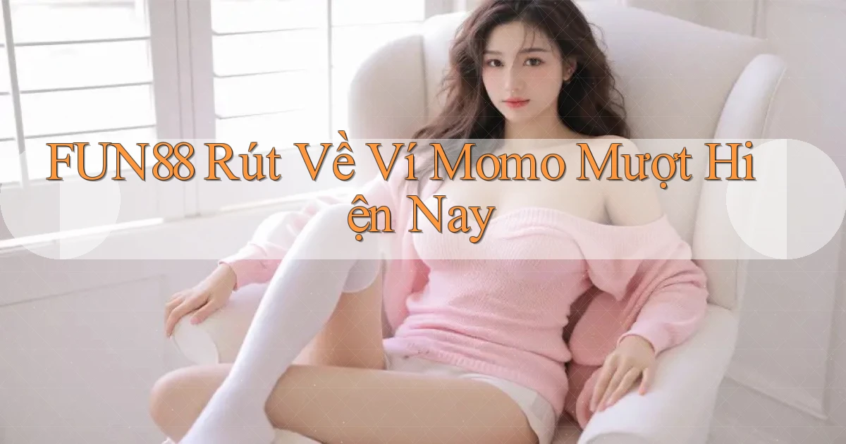 fun88 rút về ví momo mượt hiện nay