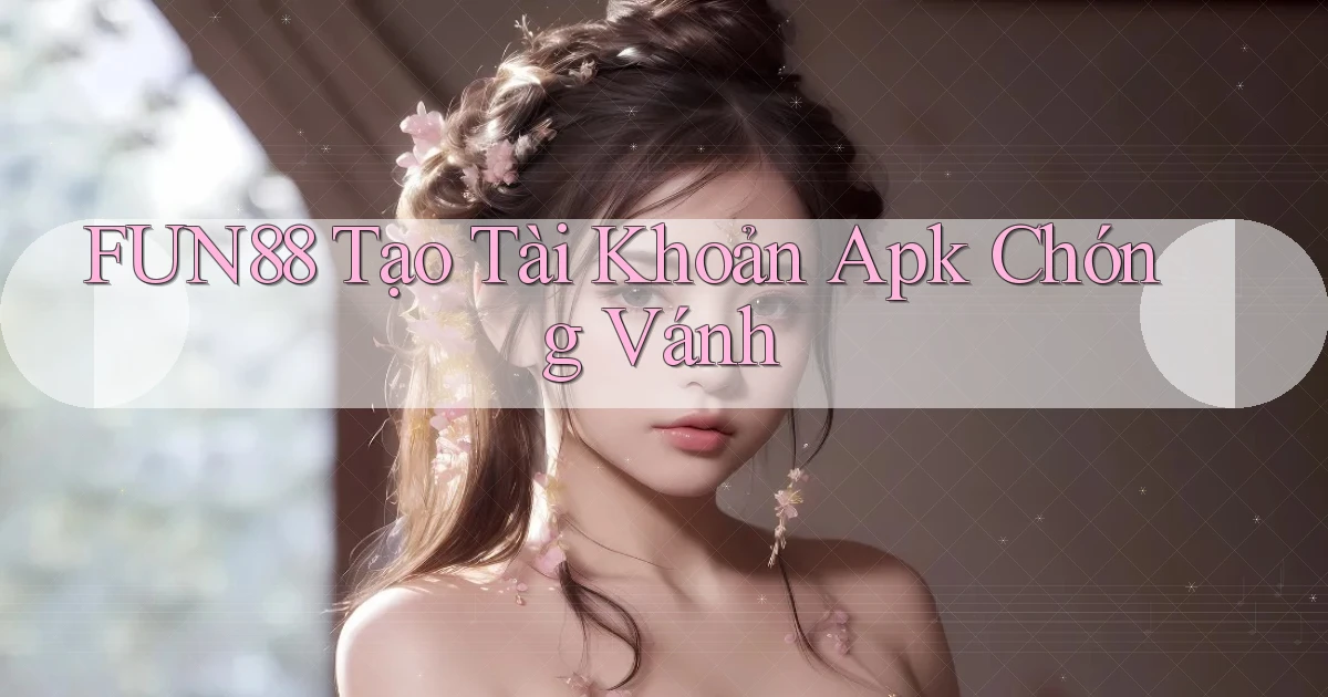 fun88  tạo tài khoản apk chóng vánh