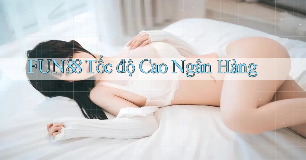 fun88 tốc độ cao ngân hàng