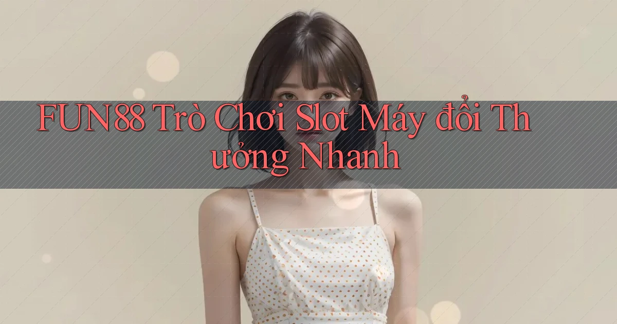 fun88  trò chơi slot máy đổi thưởng nhanh