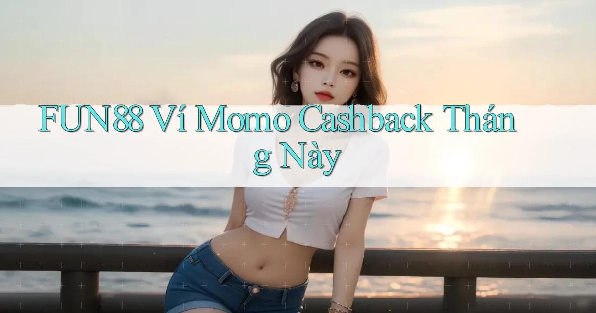 fun88 ví momo cashback tháng này