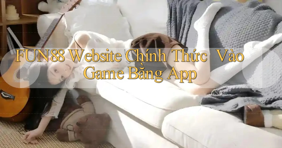 fun88   Website Chính Thức ｜ Vào Game Bằng App
