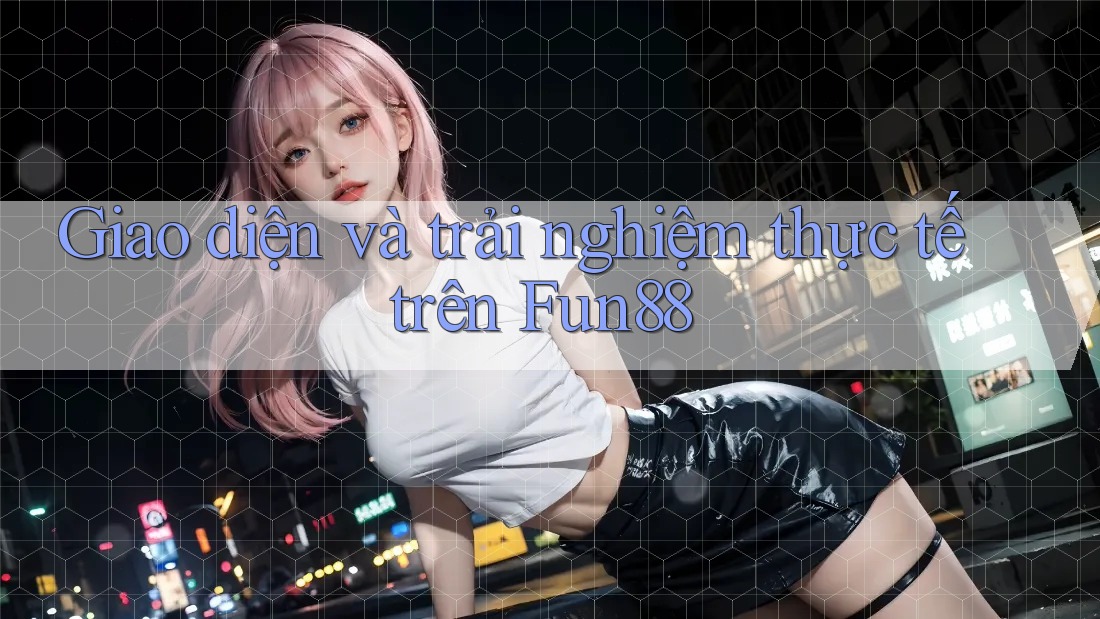 Giao diện và trải nghiệm thực tế trên Fun88
