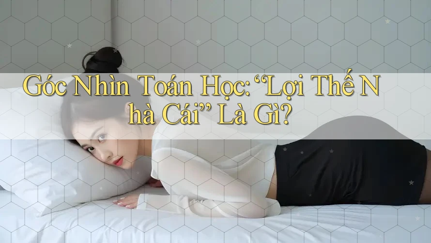 Góc Nhìn Toán Học: “Lợi Thế Nhà Cái” Là Gì?