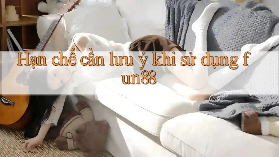 Hạn chế cần lưu ý khi sử dụng fun88